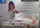 Charla abierta el “Arte, técnica y biología;El Arte y la naturaleza mediadas tecnológicamente” por Ana Paula Hall